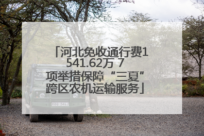 河北免收通行费1541.62万 7项举措保障“三夏”跨区农机运输服务